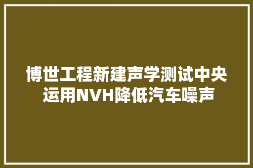 博世工程新建声学测试中央 运用NVH降低汽车噪声