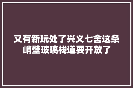 又有新玩处了兴义七舍这条峭壁玻璃栈道要开放了