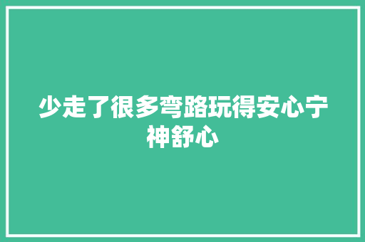少走了很多弯路玩得安心宁神舒心