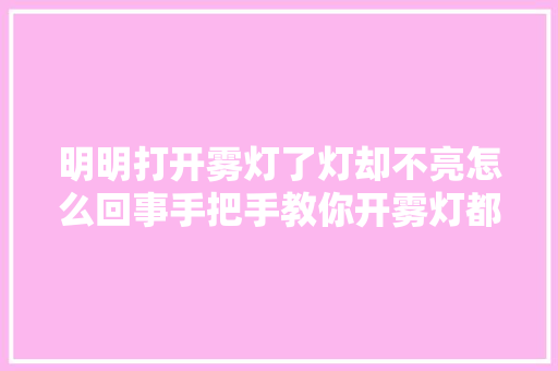 明明打开雾灯了灯却不亮怎么回事手把手教你开雾灯都适用