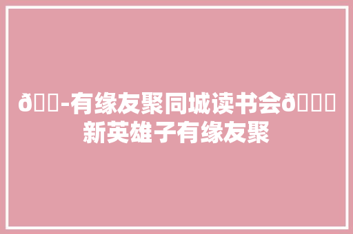 🍭有缘友聚同城读书会📚新英雄子有缘友聚