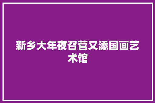 新乡大年夜召营又添国画艺术馆