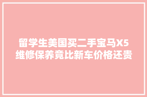 留学生美国买二手宝马X5维修保养竟比新车价格还贵