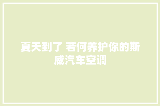夏天到了 若何养护你的斯威汽车空调