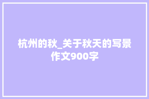 杭州的秋_关于秋天的写景作文900字
