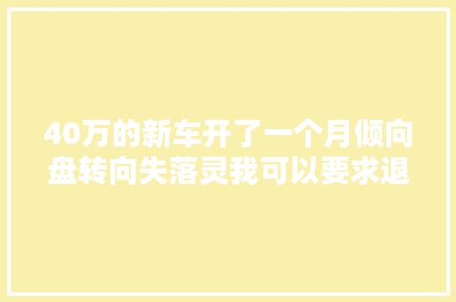 40万的新车开了一个月倾向盘转向失落灵我可以要求退车退款吗