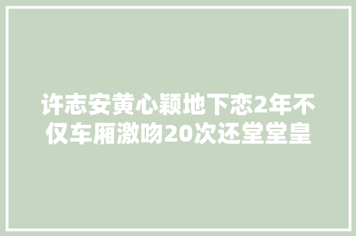 许志安黄心颖地下恋2年不仅车厢激吻20次还堂堂皇皇网上传情