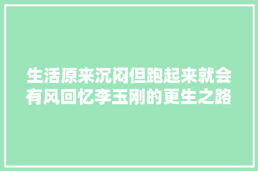 生活原来沉闷但跑起来就会有风回忆李玉刚的更生之路