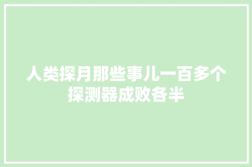 人类探月那些事儿一百多个探测器成败各半