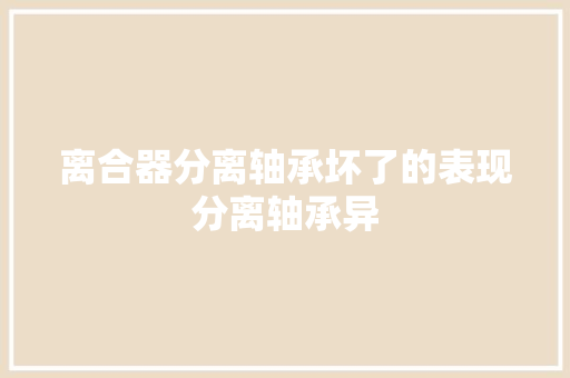 离合器分离轴承坏了的表现分离轴承异