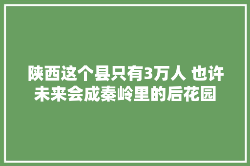 陕西这个县只有3万人 也许未来会成秦岭里的后花园