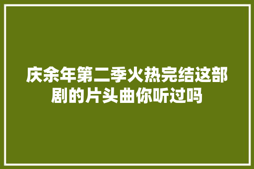 庆余年第二季火热完结这部剧的片头曲你听过吗