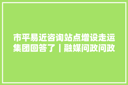 市平易近咨询站点增设走运集团回答了｜融媒问政问政回访