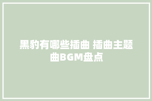 黑豹有哪些插曲 插曲主题曲BGM盘点