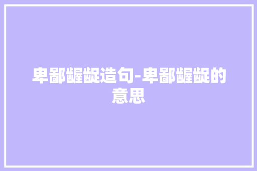 卑鄙龌龊造句-卑鄙龌龊的意思