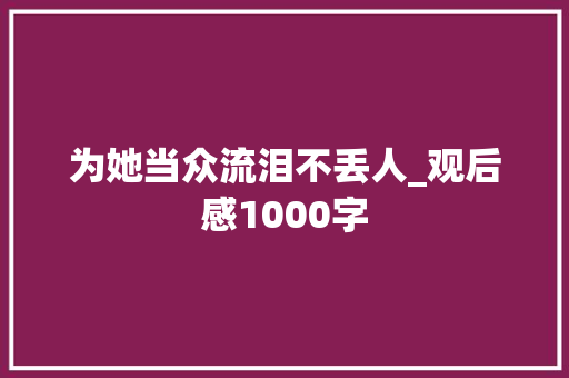 为她当众流泪不丢人_观后感1000字