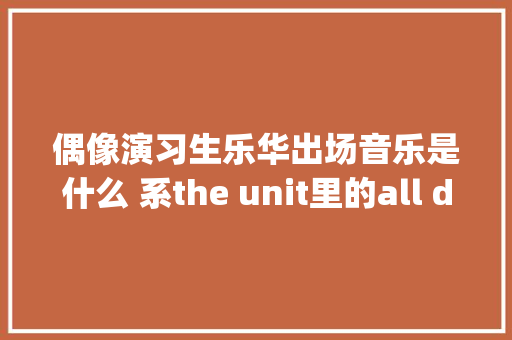 偶像演习生乐华出场音乐是什么 系the unit里的all day