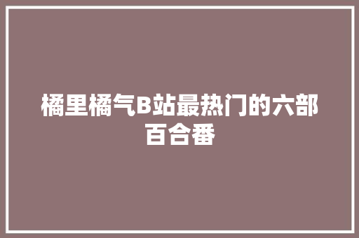 橘里橘气B站最热门的六部百合番
