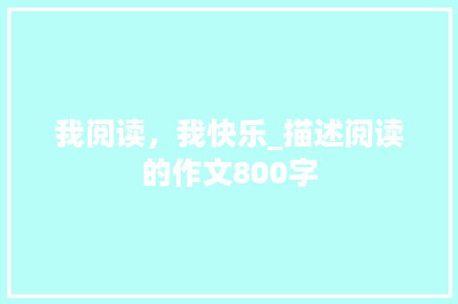 我阅读，我快乐_描述阅读的作文800字