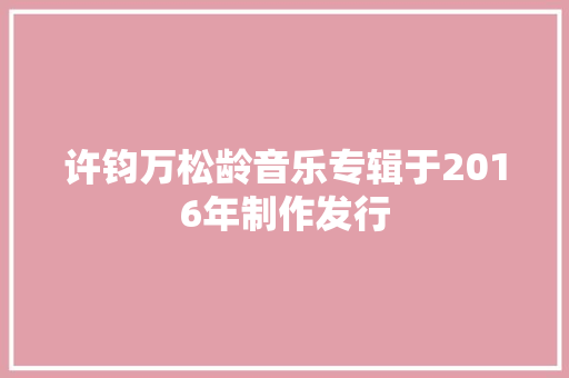 许钧万松龄音乐专辑于2016年制作发行