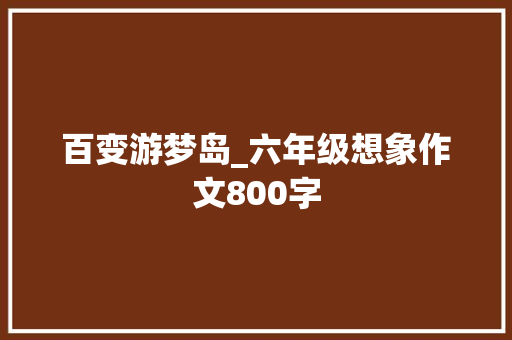 百变游梦岛_六年级想象作文800字