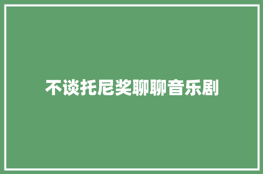 不谈托尼奖聊聊音乐剧