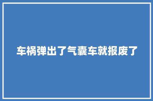 车祸弹出了气囊车就报废了 汽车知识