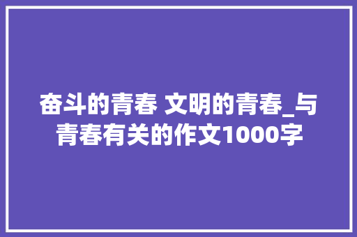 奋斗的青春 文明的青春_与青春有关的作文1000字