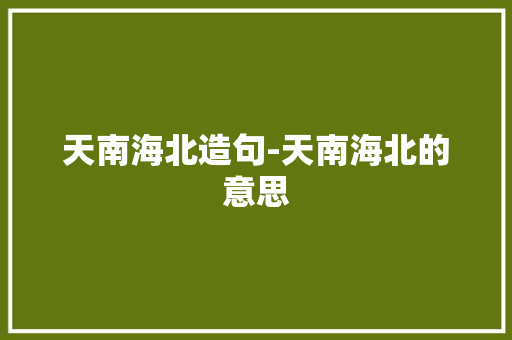 天南海北造句-天南海北的意思
