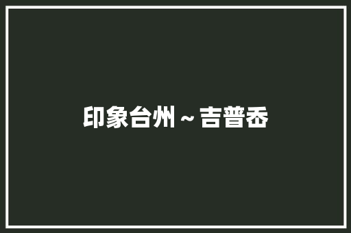 印象台州～吉普岙