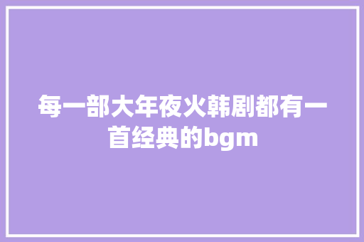 每一部大年夜火韩剧都有一首经典的bgm