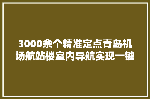 3000余个精准定点青岛机场航站楼室内导航实现一键直达