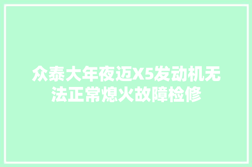 众泰大年夜迈X5发动机无法正常熄火故障检修