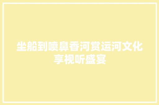 坐船到喷鼻香河赏运河文化享视听盛宴
