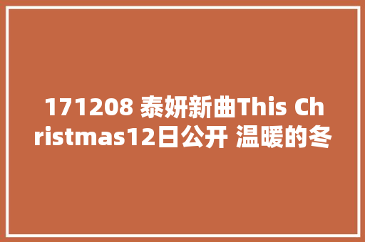 171208 泰妍新曲This Christmas12日公开 温暖的冬日抒情曲