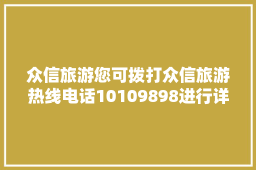 众信旅游您可拨打众信旅游热线电话10109898进行详询