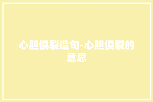 心胆俱裂造句-心胆俱裂的意思