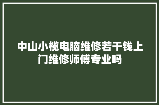 中山小榄电脑维修若干钱上门维修师傅专业吗