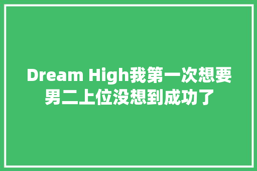 Dream High我第一次想要男二上位没想到成功了