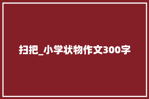 扫把_小学状物作文300字