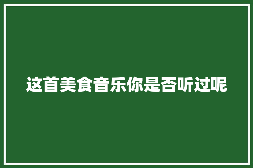 这首美食音乐你是否听过呢