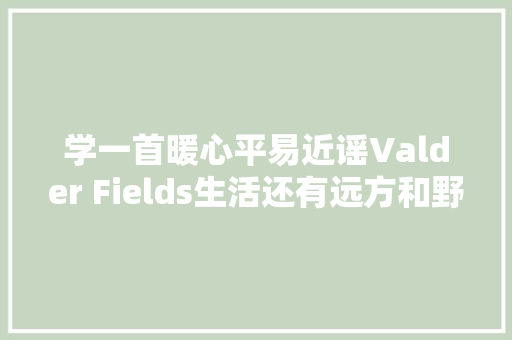 学一首暖心平易近谣Valder Fields生活还有远方和野外