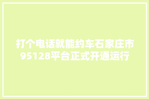 打个电话就能约车石家庄市95128平台正式开通运行