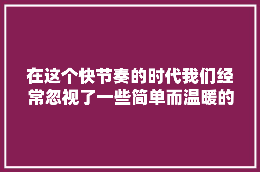 在这个快节奏的时代我们经常忽视了一些简单而温暖的时刻。