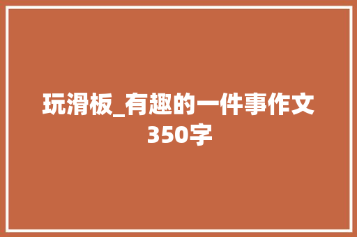 玩滑板_有趣的一件事作文350字