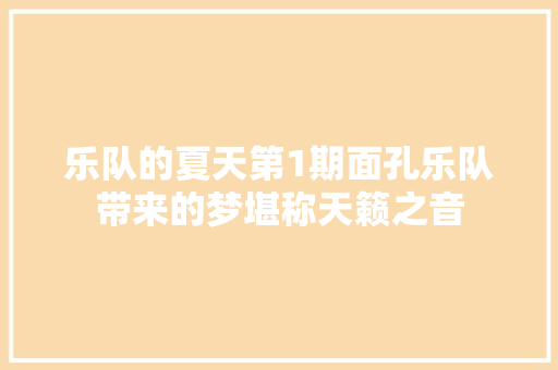 乐队的夏天第1期面孔乐队带来的梦堪称天籁之音