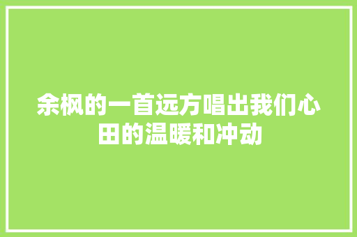 余枫的一首远方唱出我们心田的温暖和冲动