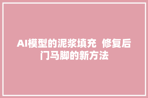 AI模型的泥浆填充  修复后门马脚的新方法