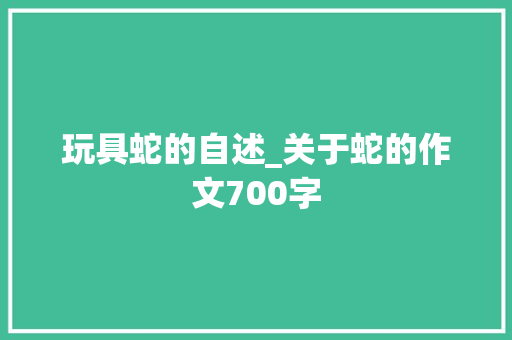 玩具蛇的自述_关于蛇的作文700字