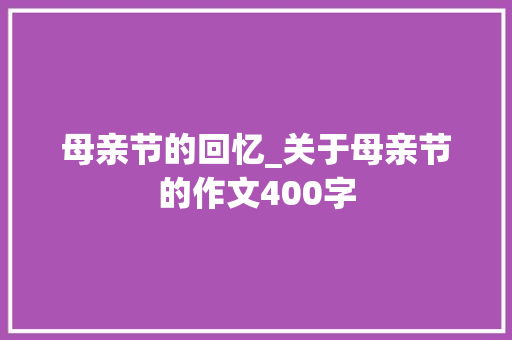 母亲节的回忆_关于母亲节的作文400字